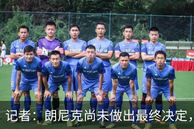 记者：朗尼克尚未做出最终决定，奥地利足协仍尽一切努力挽留他